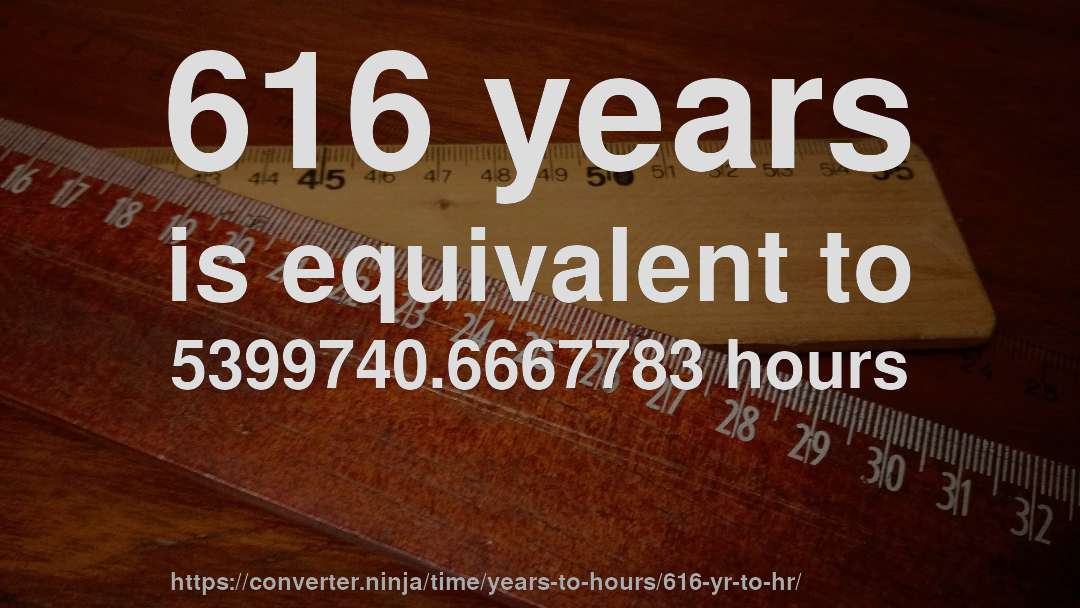 616 years is equivalent to 5399740.6667783 hours