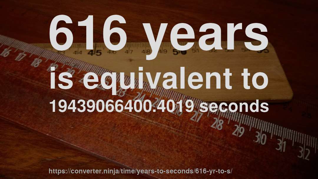 616 years is equivalent to 19439066400.4019 seconds