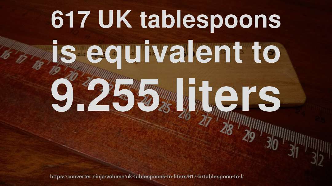 617 UK tablespoons is equivalent to 9.255 liters