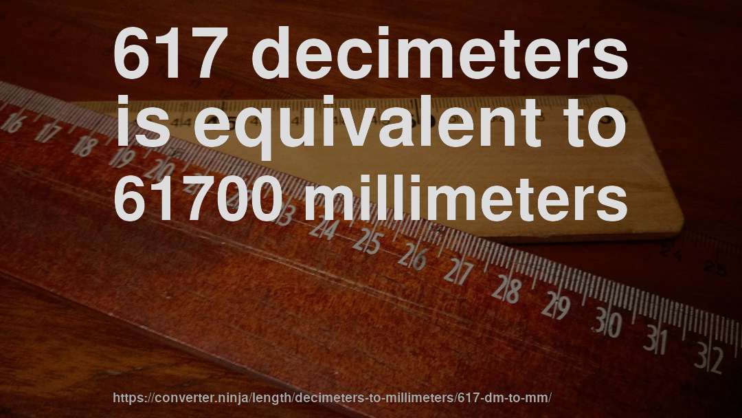 617 decimeters is equivalent to 61700 millimeters
