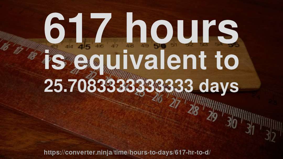 617 hours is equivalent to 25.7083333333333 days