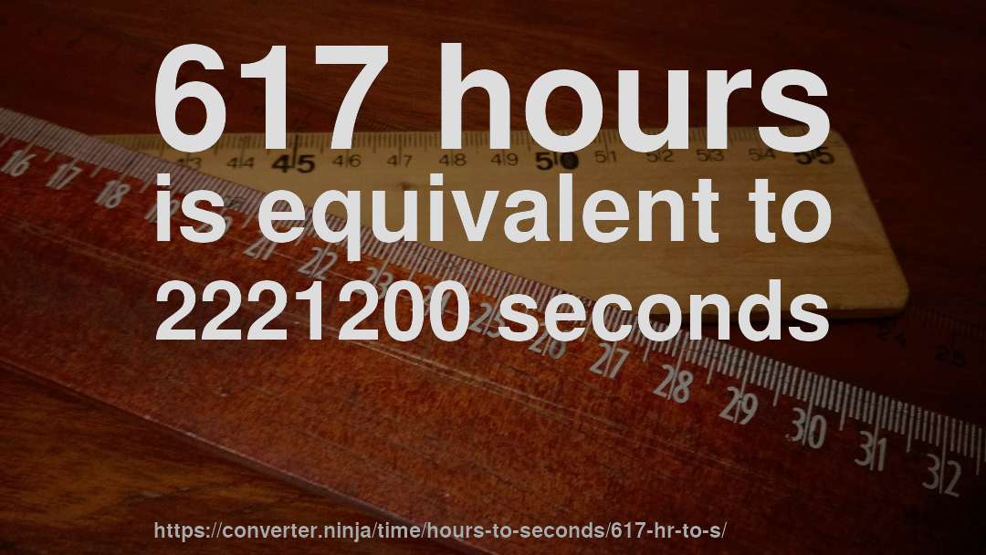 617 hours is equivalent to 2221200 seconds