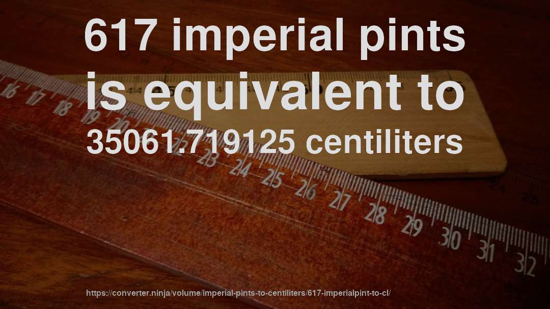 617 imperial pints is equivalent to 35061.719125 centiliters