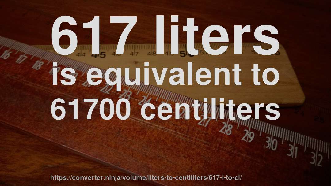 617 liters is equivalent to 61700 centiliters