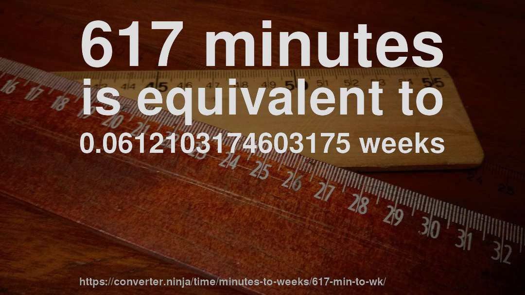 617 minutes is equivalent to 0.0612103174603175 weeks