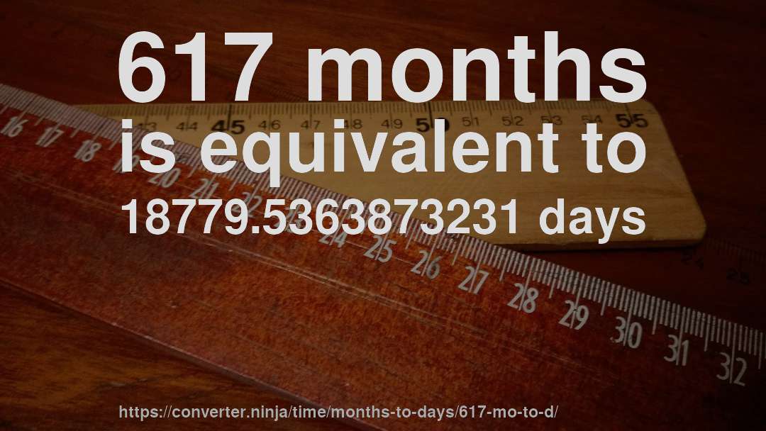 617 months is equivalent to 18779.5363873231 days