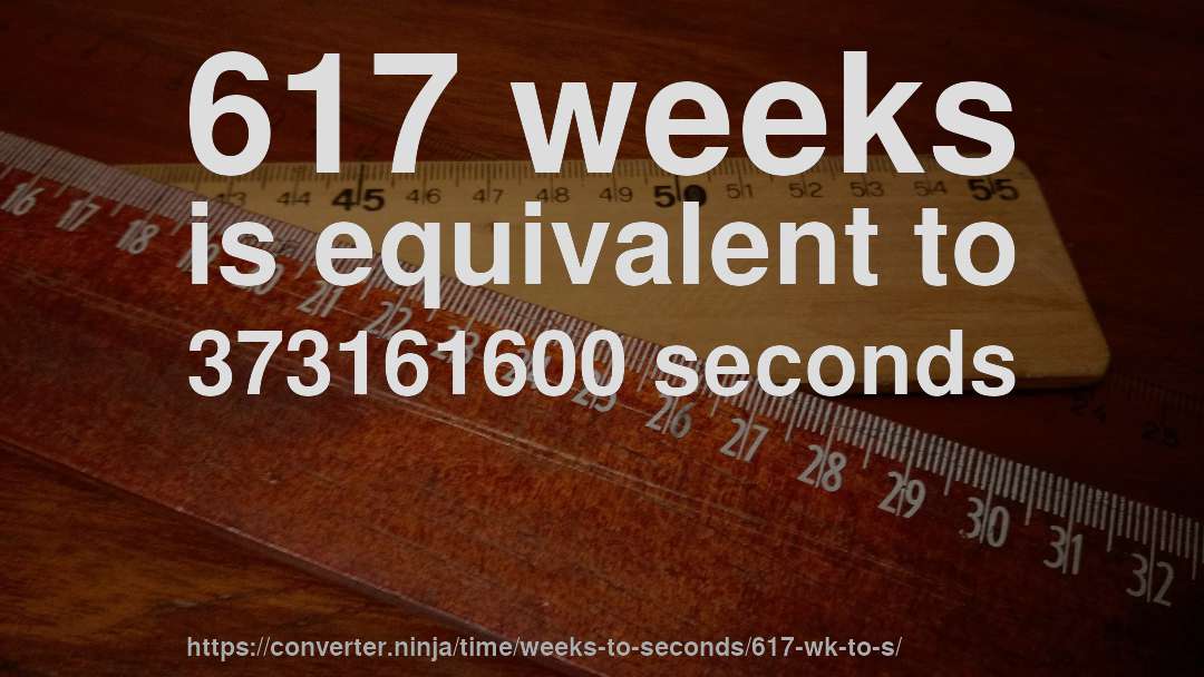 617 weeks is equivalent to 373161600 seconds