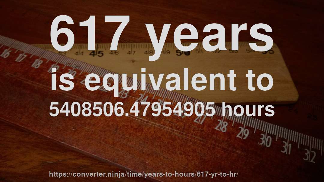 617 years is equivalent to 5408506.47954905 hours