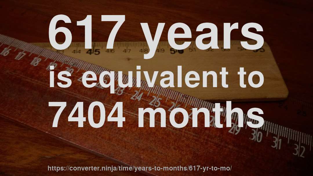 617 years is equivalent to 7404 months