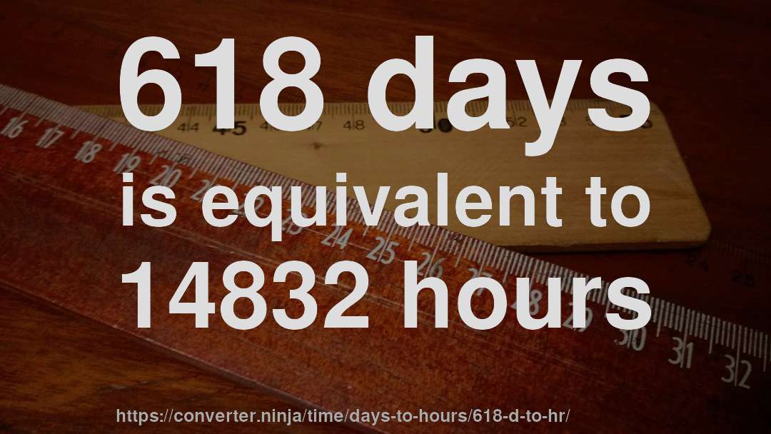 618 days is equivalent to 14832 hours