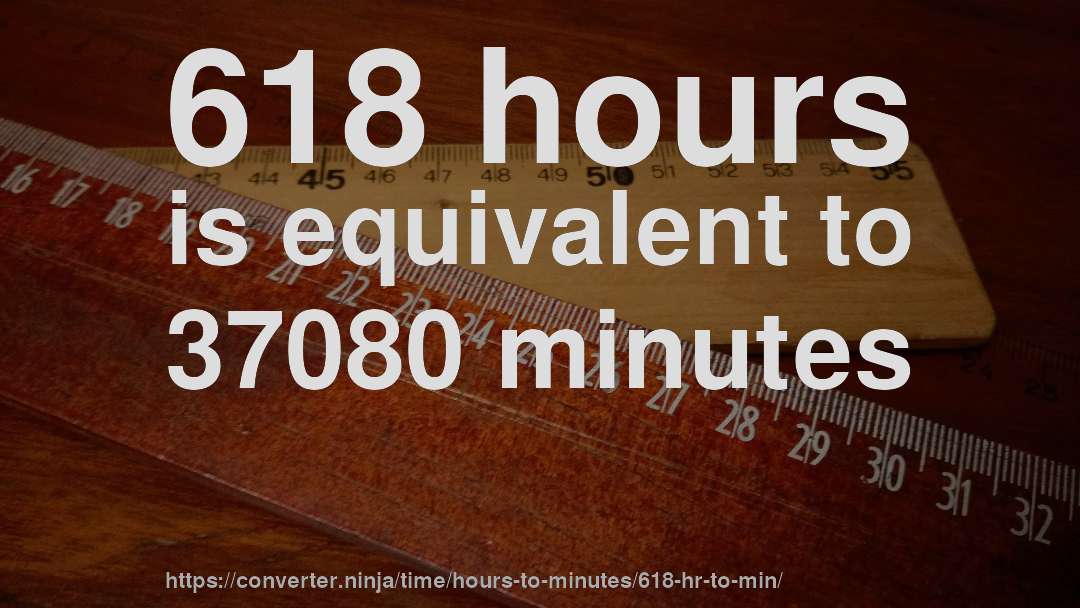 618 hours is equivalent to 37080 minutes