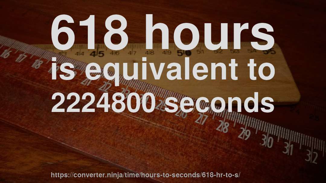 618 hours is equivalent to 2224800 seconds