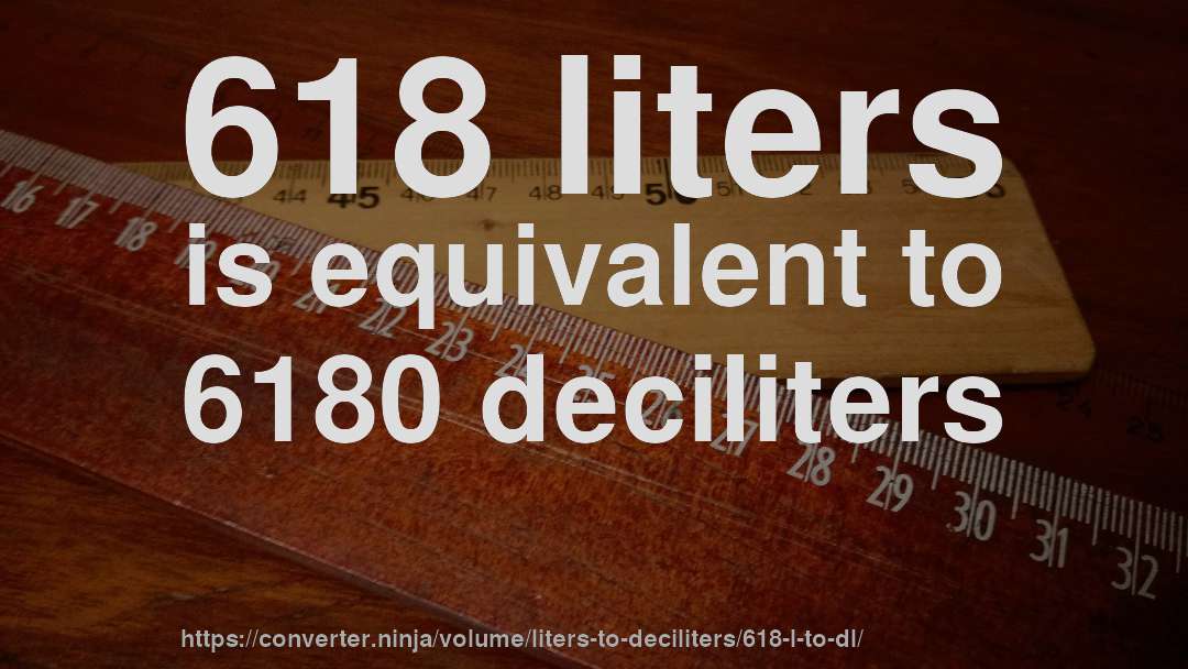 618 liters is equivalent to 6180 deciliters