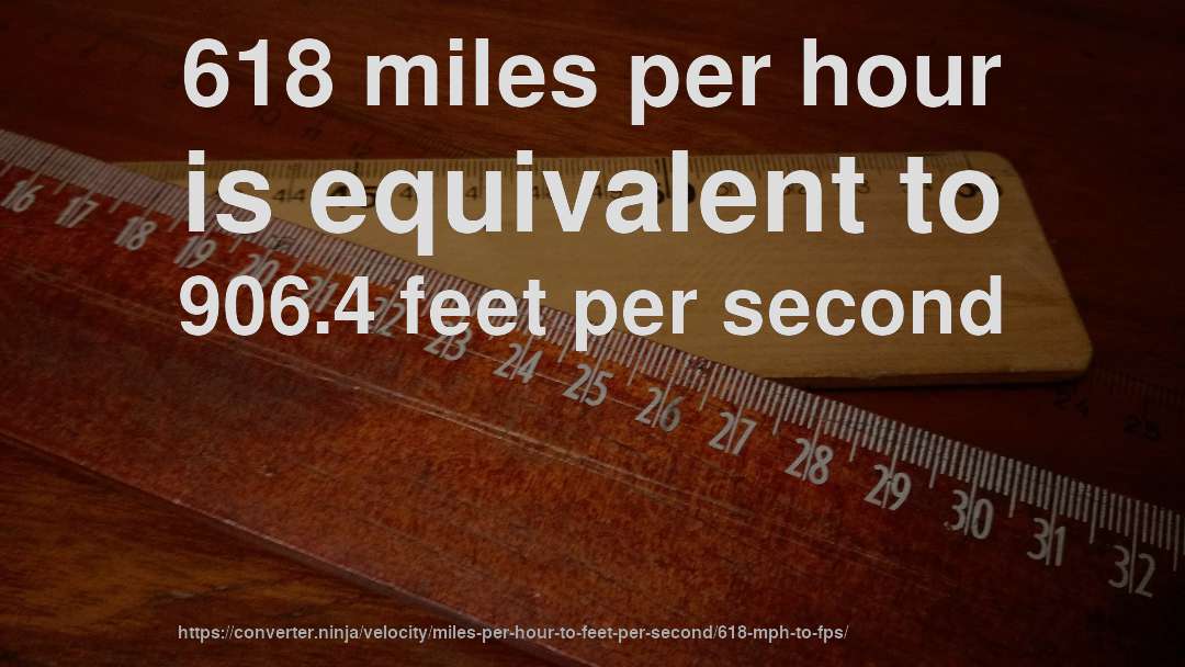 618 miles per hour is equivalent to 906.4 feet per second
