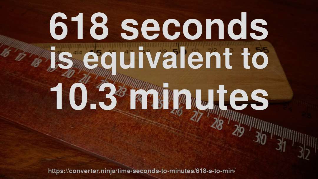618 seconds is equivalent to 10.3 minutes