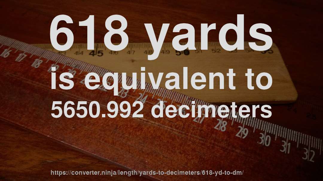 618 yards is equivalent to 5650.992 decimeters