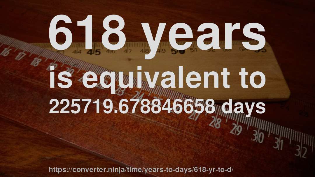 618 years is equivalent to 225719.678846658 days