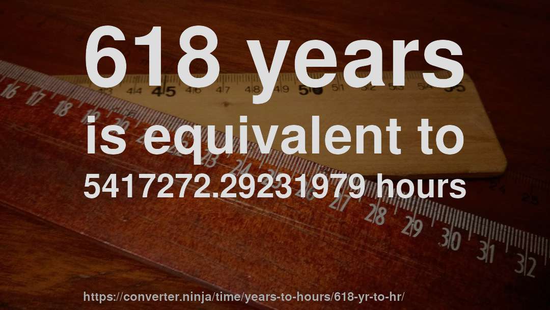 618 years is equivalent to 5417272.29231979 hours