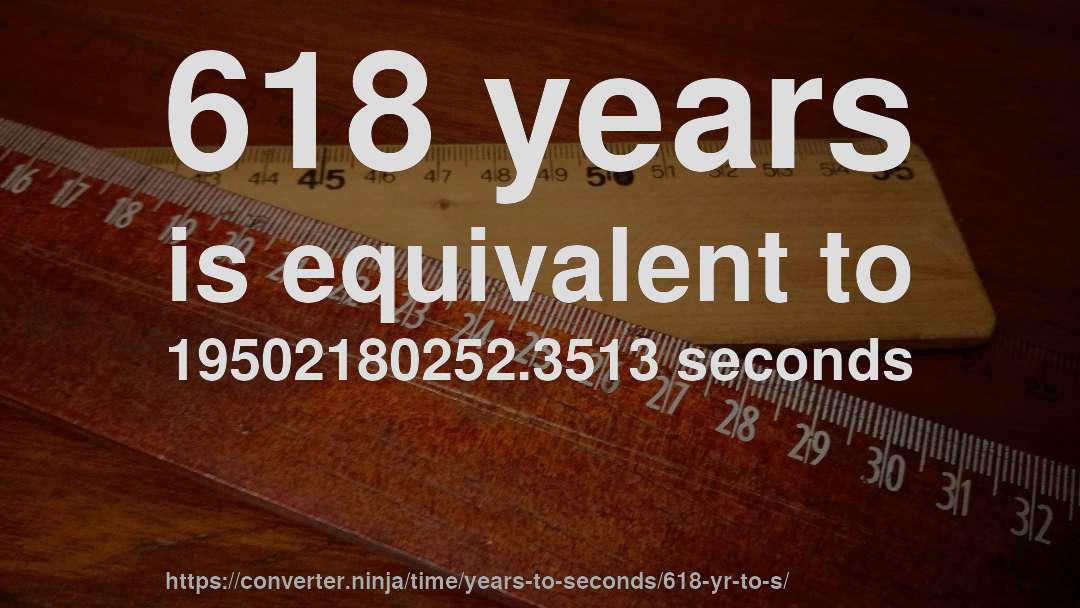 618 years is equivalent to 19502180252.3513 seconds