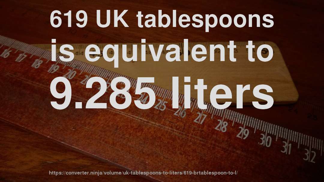 619 UK tablespoons is equivalent to 9.285 liters