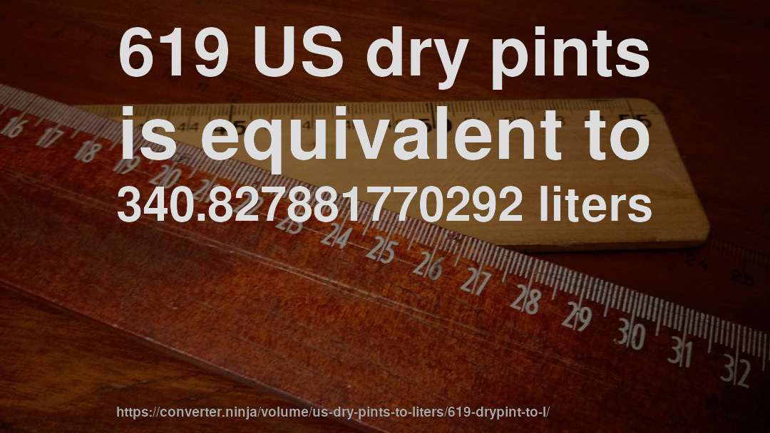 619 US dry pints is equivalent to 340.827881770292 liters