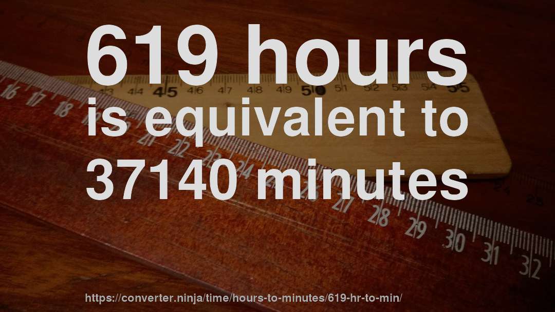 619 hours is equivalent to 37140 minutes