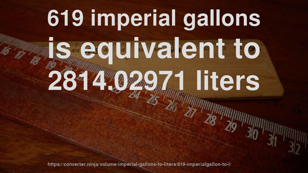 619 imperial gallons is equivalent to 2814.02971 liters