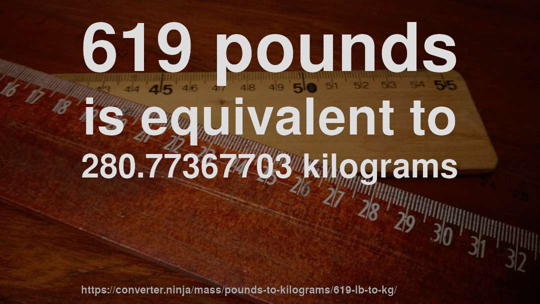 619 pounds is equivalent to 280.77367703 kilograms