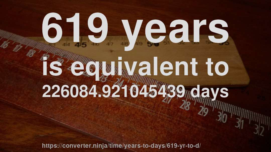 619 years is equivalent to 226084.921045439 days