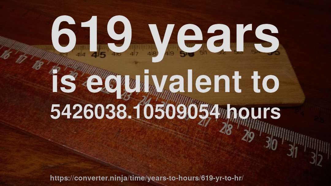 619 years is equivalent to 5426038.10509054 hours
