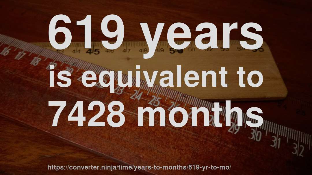 619 years is equivalent to 7428 months