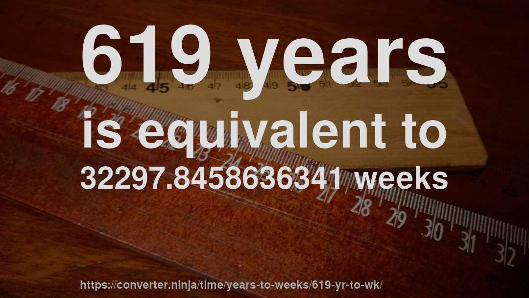 619 years is equivalent to 32297.8458636341 weeks