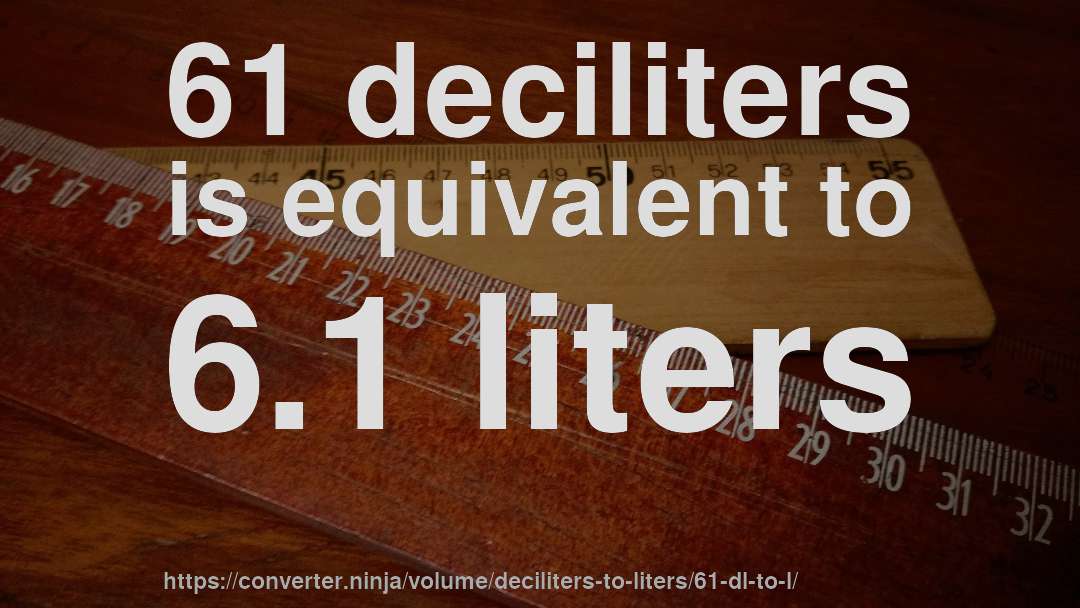 61 deciliters is equivalent to 6.1 liters