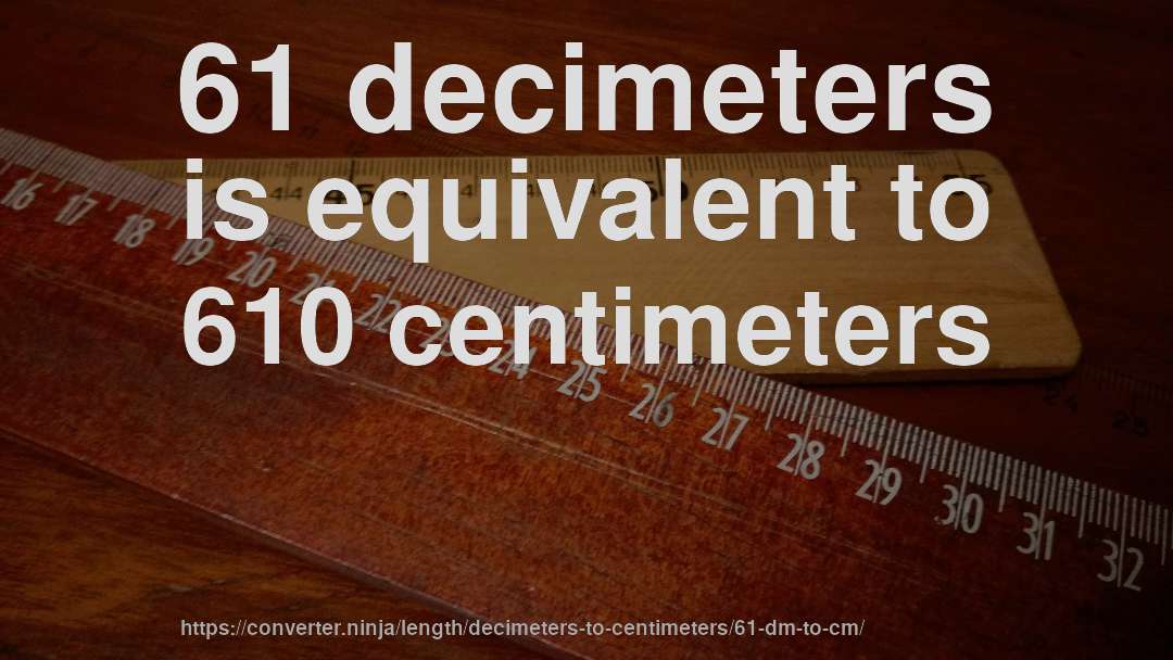 61 decimeters is equivalent to 610 centimeters