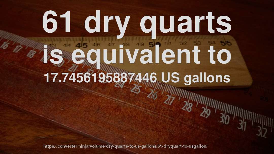61 dry quarts is equivalent to 17.7456195887446 US gallons