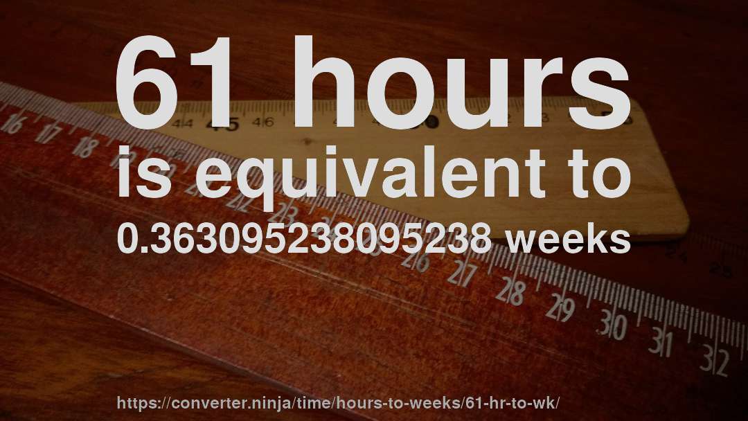 61 hours is equivalent to 0.363095238095238 weeks