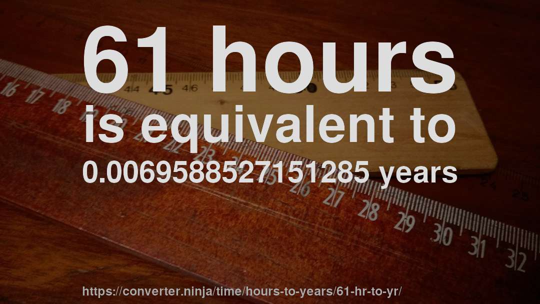 61 hours is equivalent to 0.0069588527151285 years
