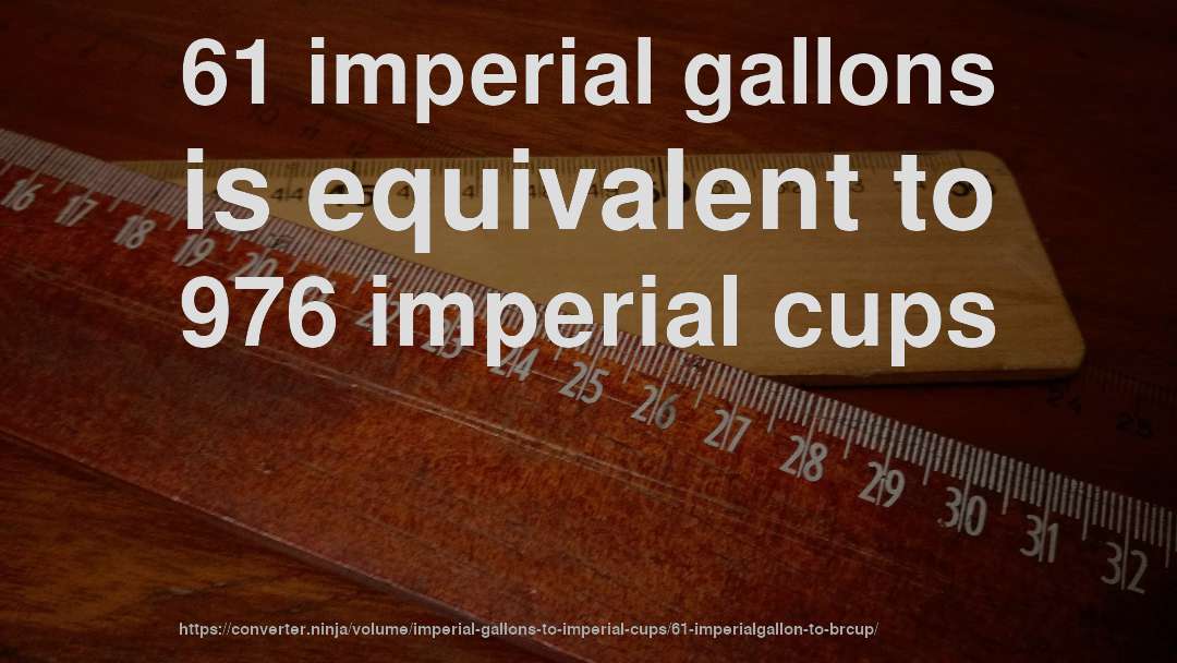 61 imperial gallons is equivalent to 976 imperial cups