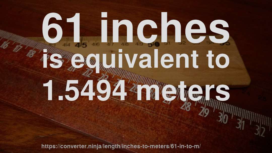 61 inches is equivalent to 1.5494 meters
