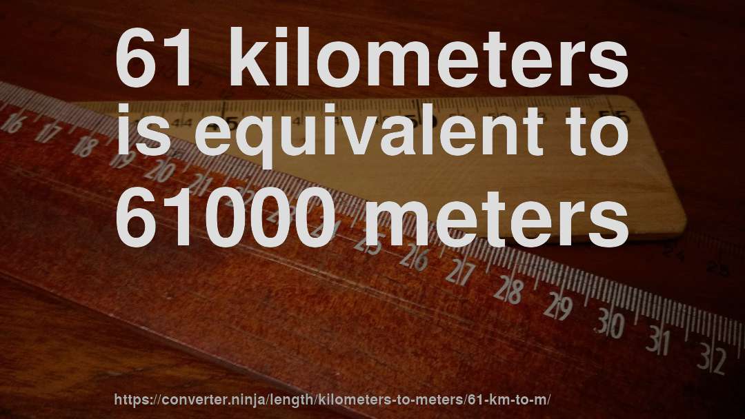 61 kilometers is equivalent to 61000 meters