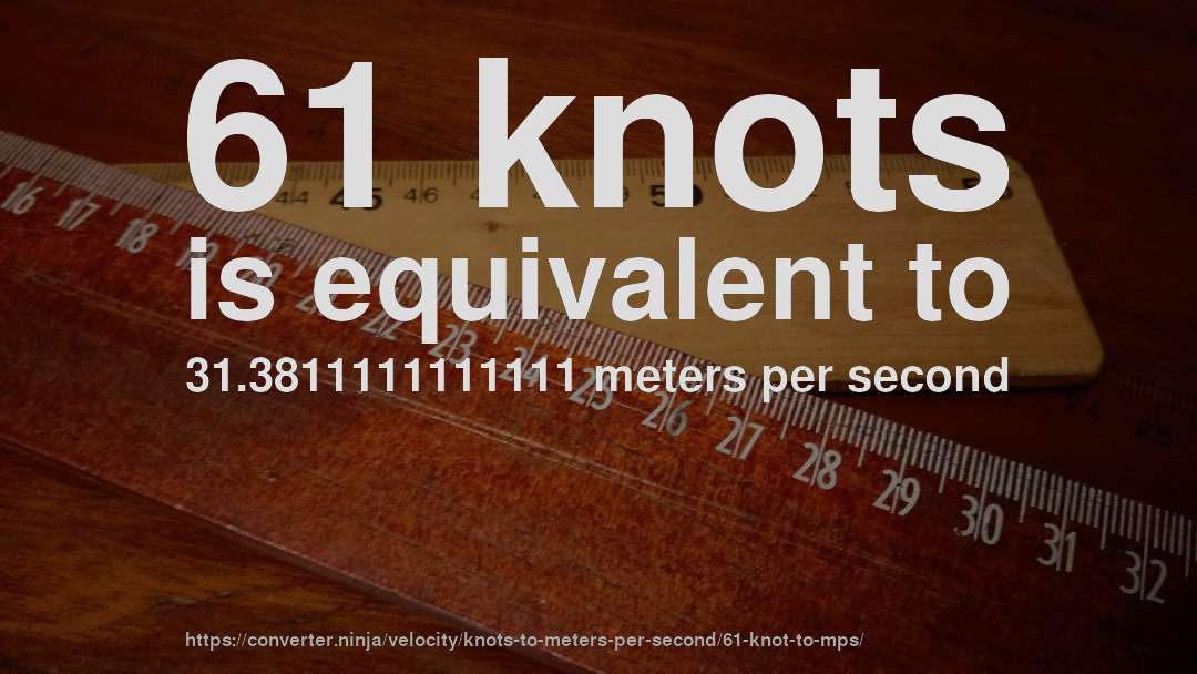 61 knots is equivalent to 31.3811111111111 meters per second
