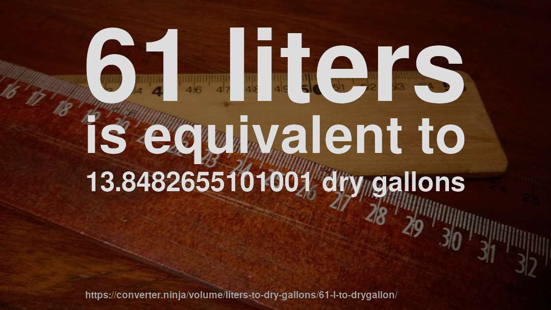 61 liters is equivalent to 13.8482655101001 dry gallons