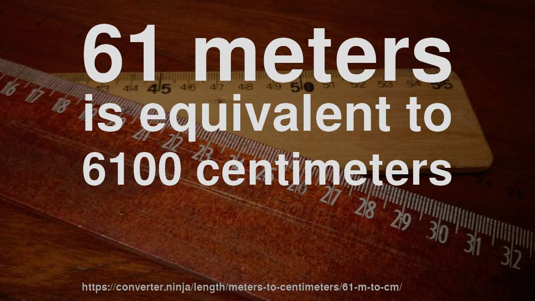 61 meters is equivalent to 6100 centimeters