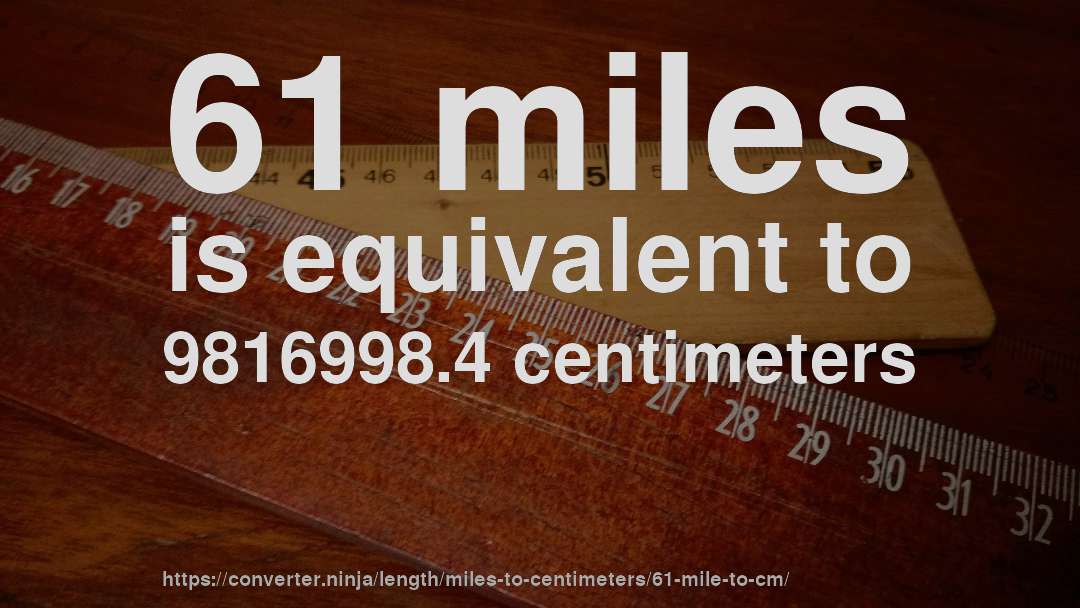 61 miles is equivalent to 9816998.4 centimeters