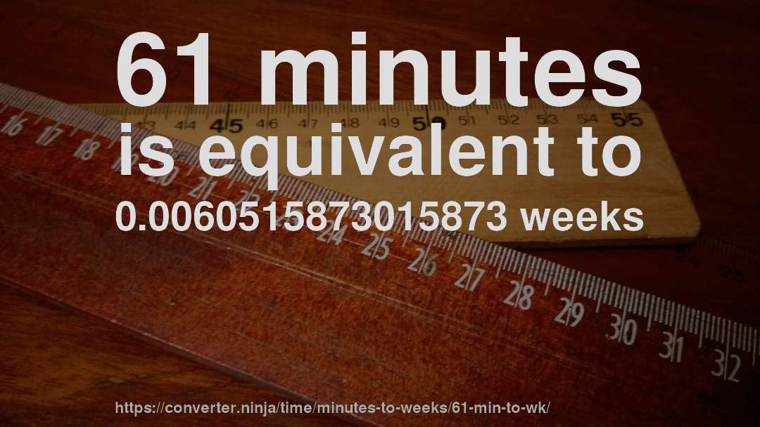 61 minutes is equivalent to 0.0060515873015873 weeks