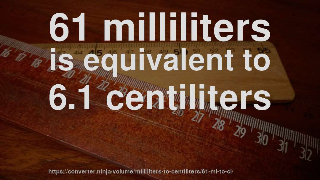 61 milliliters is equivalent to 6.1 centiliters