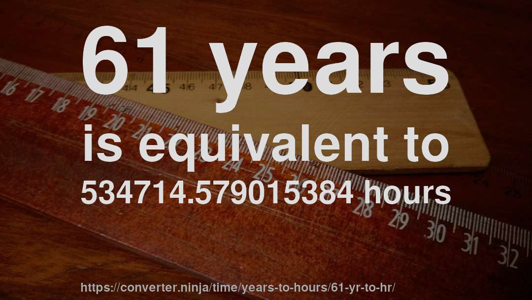 61 years is equivalent to 534714.579015384 hours