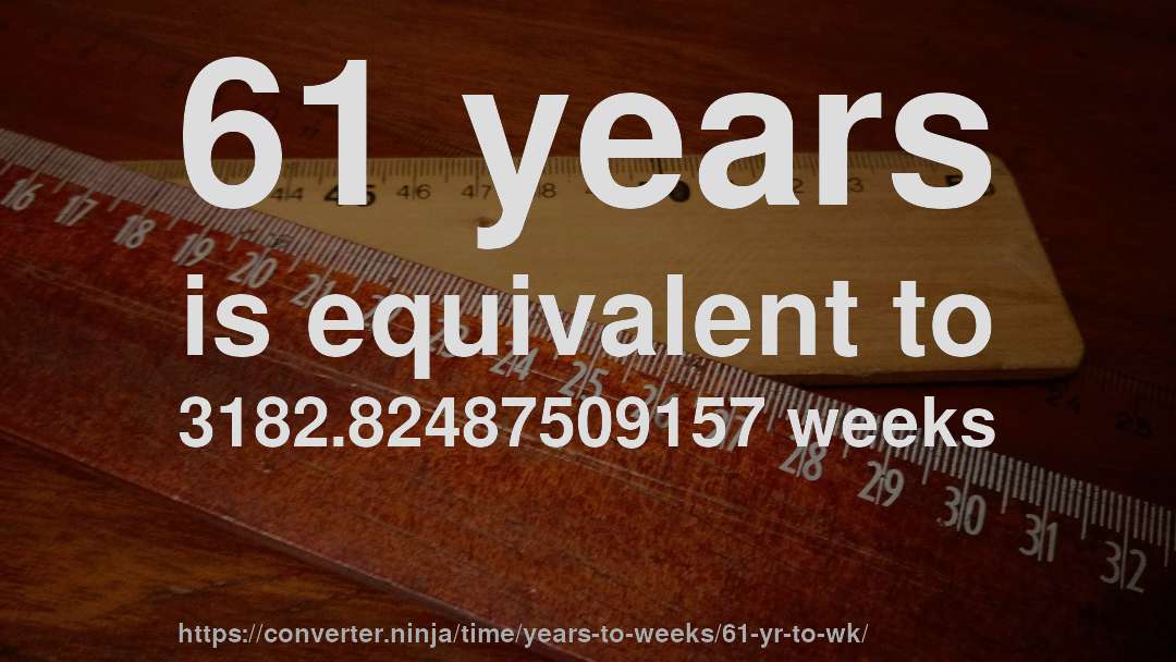 61 years is equivalent to 3182.82487509157 weeks