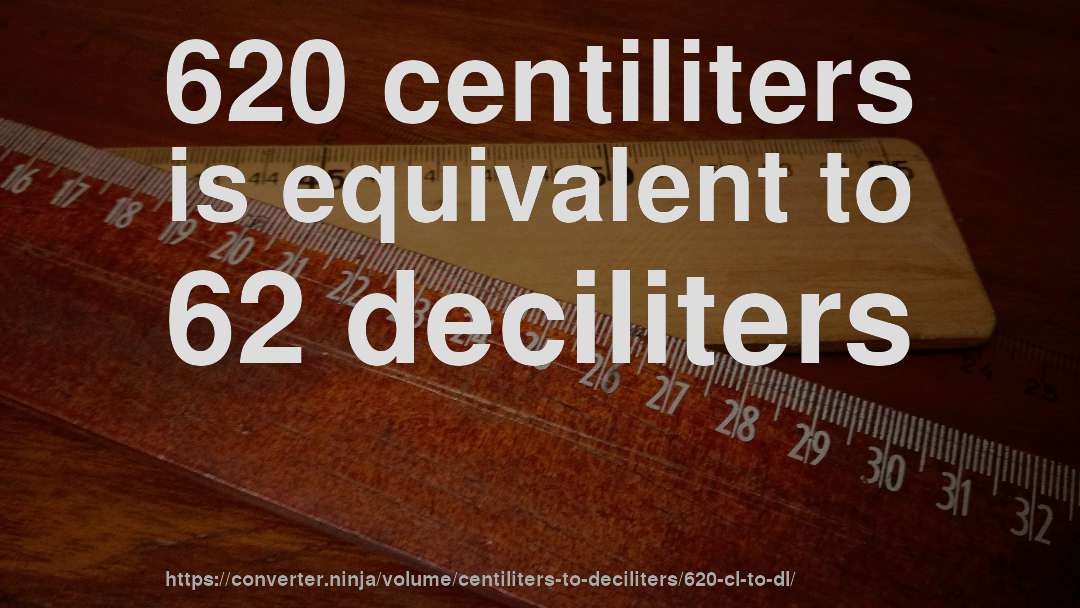 620 centiliters is equivalent to 62 deciliters
