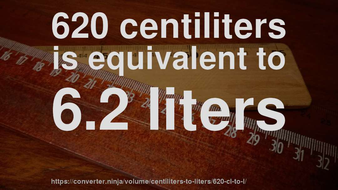 620 centiliters is equivalent to 6.2 liters